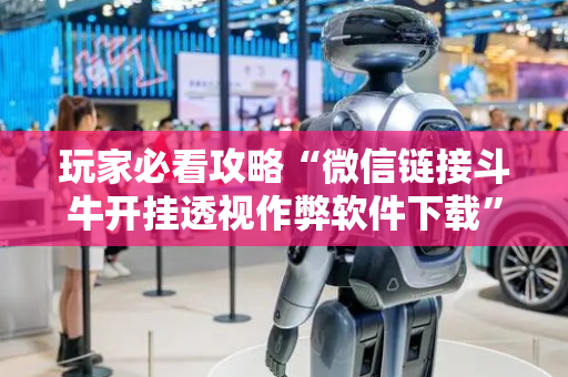 玩家必看攻略“微信链接斗牛开挂透视作弊软件下载”（详细透视教程）-哔哩哔哩