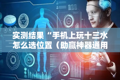 实测结果“手机上玩十三水怎么选位置（助赢神器通用版）