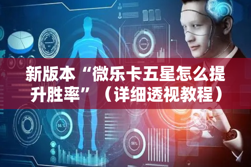 新版本“微乐卡五星怎么提升胜率”（详细透视教程）-哔哩哔哩