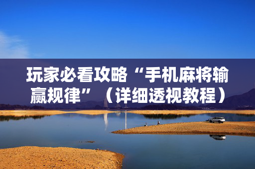 玩家必看攻略“手机麻将输赢规律”（详细透视教程）-哔哩哔哩