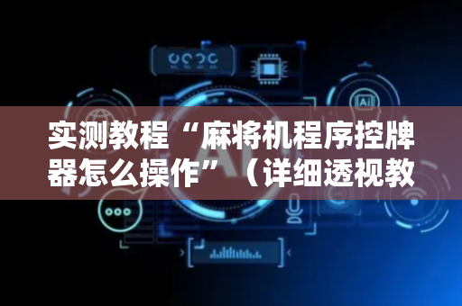 实测教程“麻将机程序控牌器怎么操作”（详细透视教程）-哔哩哔哩
