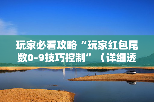 玩家必看攻略“玩家红包尾数0-9技巧控制”（详细透视教程）-哔哩哔哩
