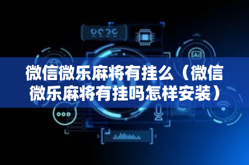 微信微乐麻将有挂么（微信微乐麻将有挂吗怎样安装）