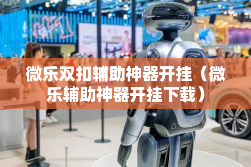 微乐双扣辅助神器开挂（微乐辅助神器开挂下载）