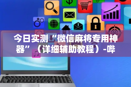 今日实测“微信麻将专用神器”（详细辅助教程）-哔哩哔哩