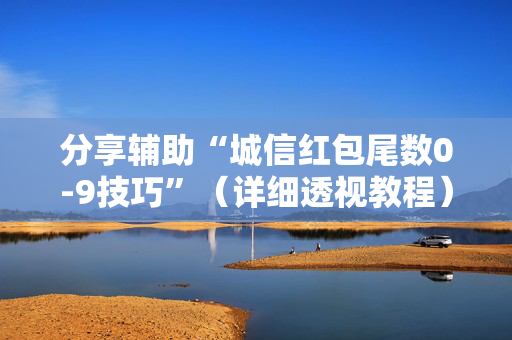 分享辅助“城信红包尾数0-9技巧”（详细透视教程）-哔哩哔哩