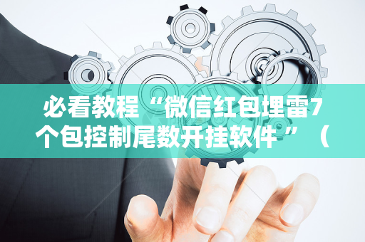必看教程“微信红包埋雷7个包控制尾数开挂软件 ”（详细透视教程）-哔哩哔哩
