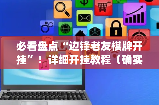 必看盘点“边锋老友棋牌开挂”！详细开挂教程（确实真的有挂)-抖音