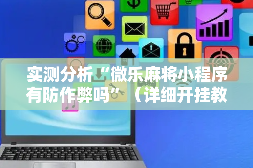 实测分析“微乐麻将小程序有防作弊吗”（详细开挂教程）-哔哩哔哩
