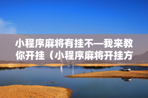 小程序麻将有挂不—我来教你开挂（小程序麻将开挂方法）