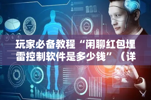 玩家必备教程“闲聊红包埋雷控制软件是多少钱”（详细透视教程）-哔哩哔哩