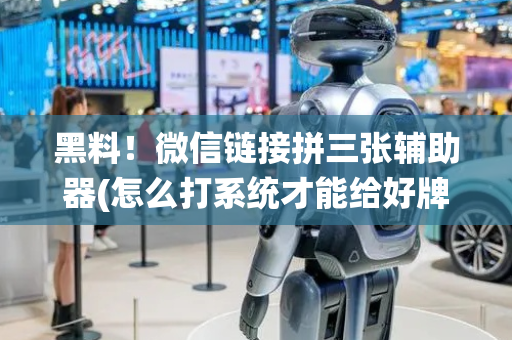 黑料！微信链接拼三张辅助器(怎么打系统才能给好牌)
