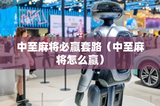 中至麻将必赢套路（中至麻将怎么赢）