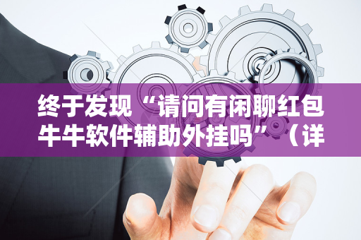 终于发现“请问有闲聊红包牛牛软件辅助外挂吗”（详细透视教程）-哔哩哔哩