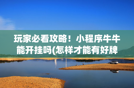 玩家必看攻略！小程序牛牛能开挂吗(怎样才能有好牌)