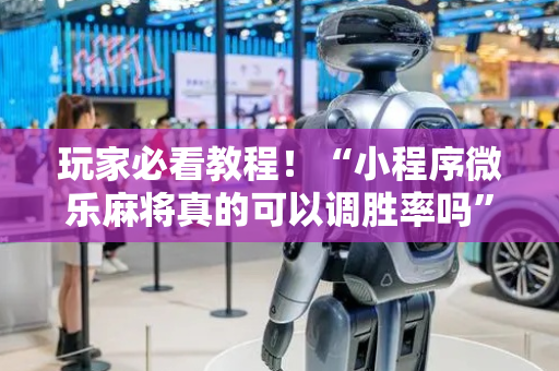 玩家必看教程！“小程序微乐麻将真的可以调胜率吗”（详细透视教程）-哔哩哔哩