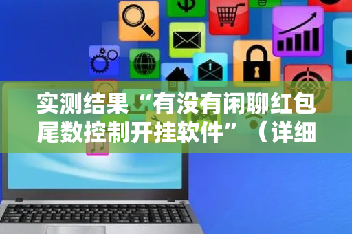 实测结果“有没有闲聊红包尾数控制开挂软件”（详细透视教程）-哔哩哔哩