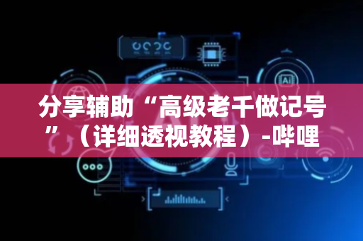 分享辅助“高级老千做记号”（详细透视教程）-哔哩哔哩