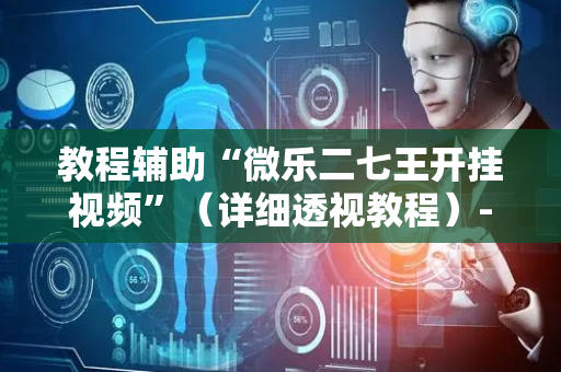 教程辅助“微乐二七王开挂视频”（详细透视教程）-哔哩哔哩