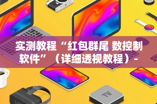 实测教程“红包群尾 数控制软件”（详细透视教程）-哔哩哔哩