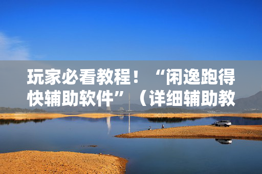 玩家必看教程！“闲逸跑得快辅助软件”（详细辅助教程）-哔哩哔哩