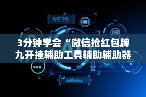 3分钟学会“微信抢红包牌九开挂辅助工具辅助辅助器通用版”（详细透视教程）-哔哩哔哩