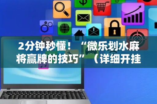 2分钟秒懂！“微乐划水麻将赢牌的技巧”（详细开挂教程）-哔哩哔哩
