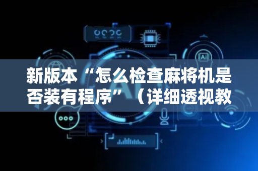 新版本“怎么检查麻将机是否装有程序”（详细透视教程）-哔哩哔哩