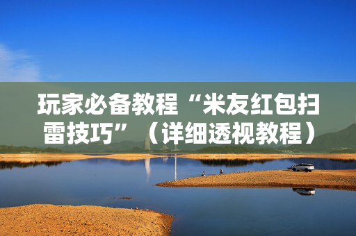 玩家必备教程“米友红包扫雷技巧”（详细透视教程）-哔哩哔哩