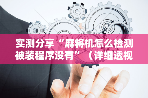 实测分享“麻将机怎么检测被装程序没有”（详细透视教程）-哔哩哔哩