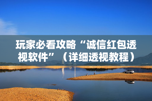 玩家必看攻略“诚信红包透视软件”（详细透视教程）-哔哩哔哩