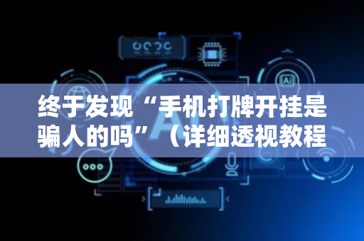 终于发现“手机打牌开挂是骗人的吗”（详细透视教程）-哔哩哔哩