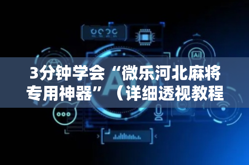 3分钟学会“微乐河北麻将专用神器”（详细透视教程）-哔哩哔哩