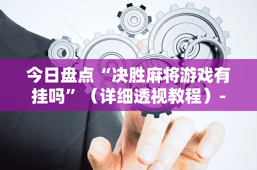 今日盘点“决胜麻将游戏有挂吗”（详细透视教程）-哔哩哔哩