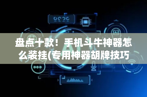 盘点十款！手机斗牛神器怎么装挂(专用神器胡牌技巧)