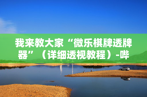 我来教大家“微乐棋牌透牌器”（详细透视教程）-哔哩哔哩