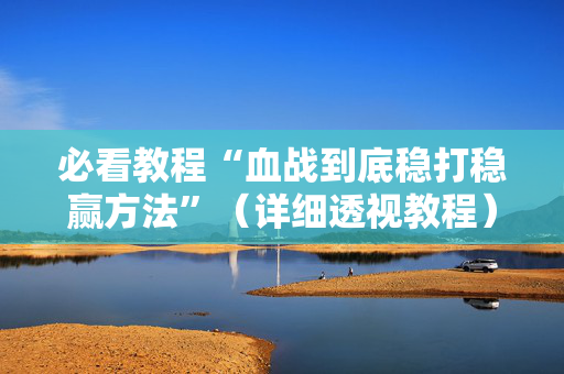 必看教程“血战到底稳打稳赢方法”（详细透视教程）-哔哩哔哩