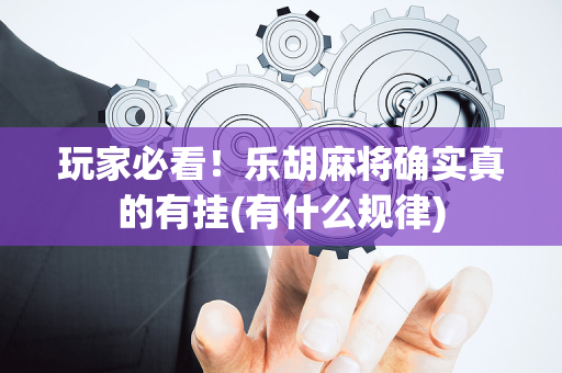 玩家必看！乐胡麻将确实真的有挂(有什么规律)
