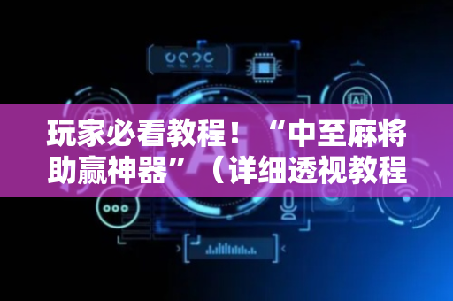 玩家必看教程！“中至麻将助赢神器”（详细透视教程）-哔哩哔哩