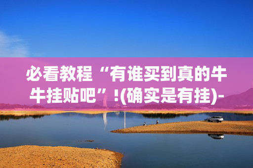 必看教程“有谁买到真的牛牛挂贴吧”!(确实是有挂)-抖音