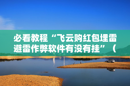 必看教程“飞云购红包埋雷避雷作弊软件有没有挂”（详细透视教程）-哔哩哔哩