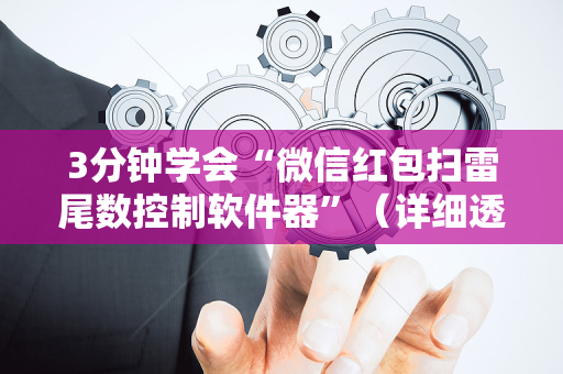 3分钟学会“微信红包扫雷尾数控制软件器”（详细透视教程）-哔哩哔哩