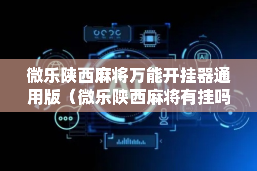 微乐陕西麻将万能开挂器通用版（微乐陕西麻将有挂吗免费）