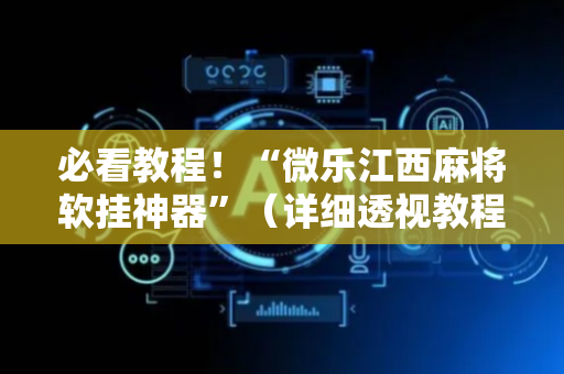 必看教程！“微乐江西麻将软挂神器”（详细透视教程）-哔哩哔哩