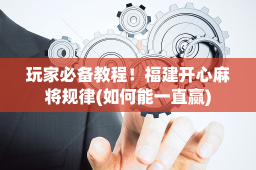 玩家必备教程！福建开心麻将规律(如何能一直赢)