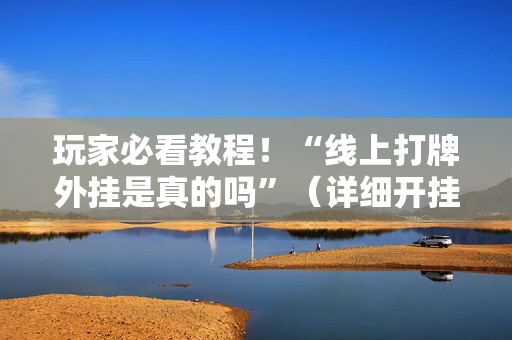玩家必看教程！“线上打牌外挂是真的吗”（详细开挂教程）-哔哩哔哩