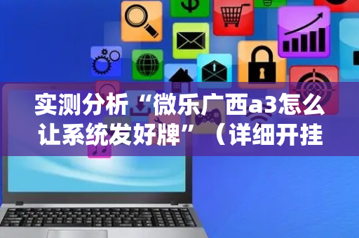 实测分析“微乐广西a3怎么让系统发好牌”（详细开挂教程）-哔哩哔哩