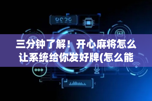 三分钟了解！开心麻将怎么让系统给你发好牌(怎么能赢发牌规律)