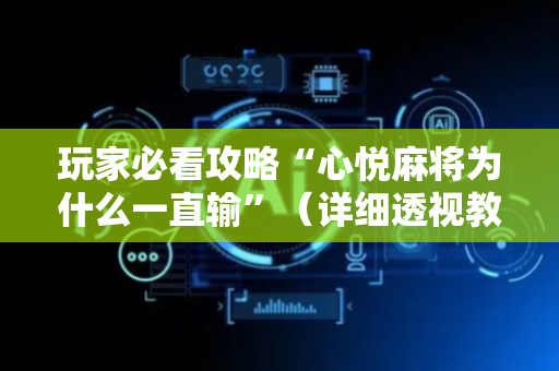 玩家必看攻略“心悦麻将为什么一直输”（详细透视教程）-哔哩哔哩