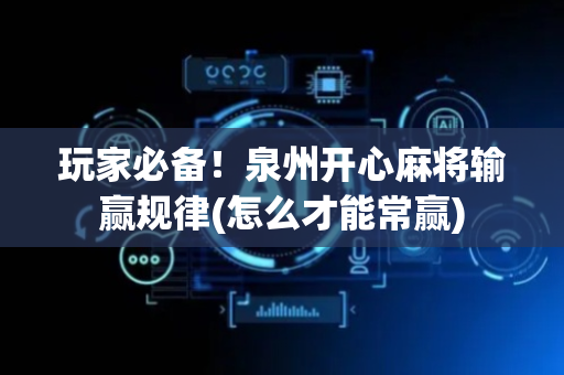 玩家必备！泉州开心麻将输赢规律(怎么才能常赢)